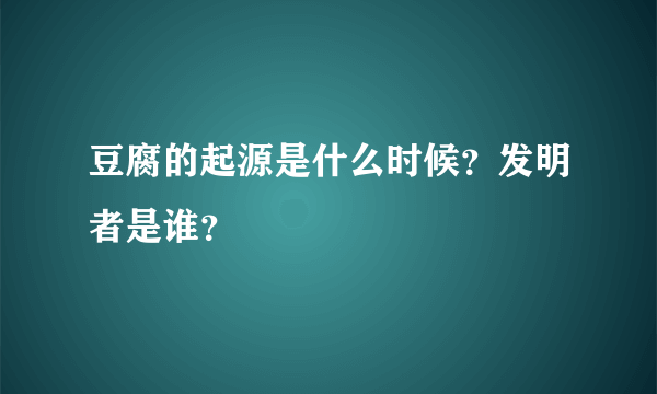 豆腐的起源是什么时候？发明者是谁？