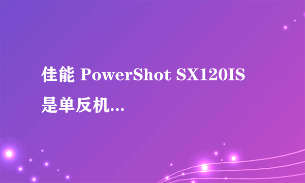 佳能 PowerShot SX120IS 是单反机还是卡片机？