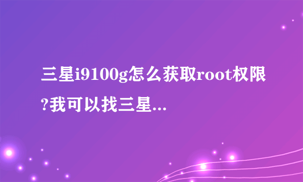 三星i9100g怎么获取root权限?我可以找三星的售后服务中心帮我获取这个权限吗?