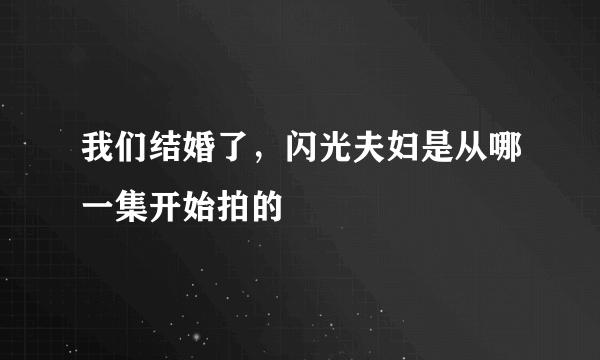 我们结婚了，闪光夫妇是从哪一集开始拍的