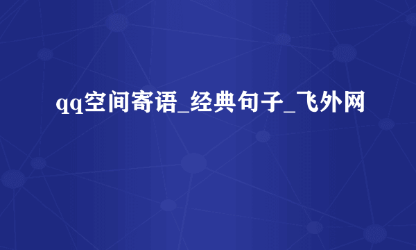 qq空间寄语_经典句子_飞外网