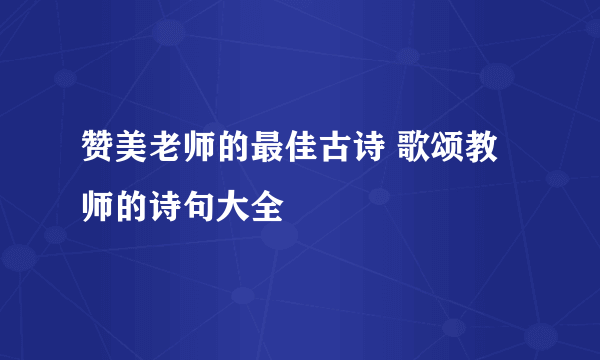 赞美老师的最佳古诗 歌颂教师的诗句大全