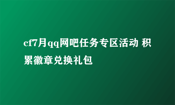 cf7月qq网吧任务专区活动 积累徽章兑换礼包