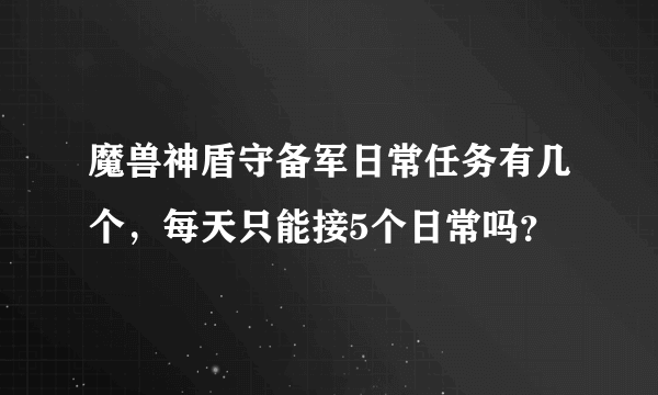 魔兽神盾守备军日常任务有几个，每天只能接5个日常吗？