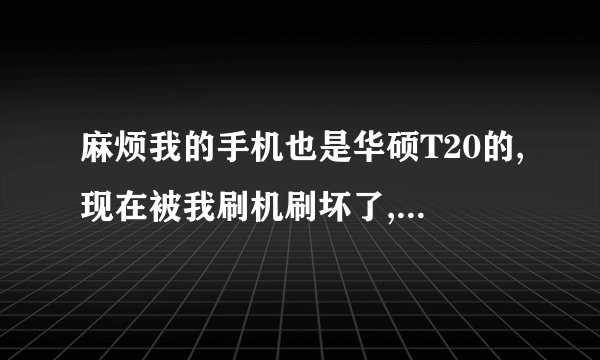 麻烦我的手机也是华硕T20的,现在被我刷机刷坏了,老师com.android.phone意外终止该怎...