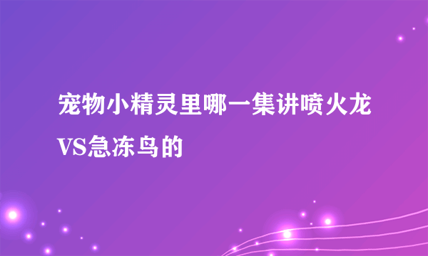 宠物小精灵里哪一集讲喷火龙VS急冻鸟的