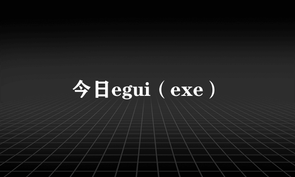 今日egui（exe）