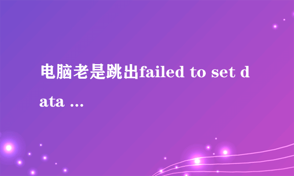 电脑老是跳出failed to set data for \