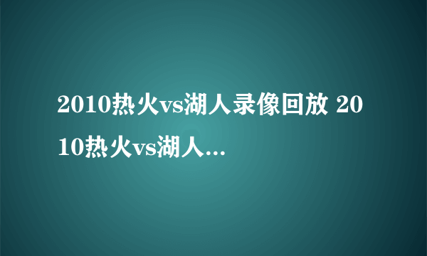 2010热火vs湖人录像回放 2010热火vs湖人重播 圣诞大战热火vs湖人高清视频