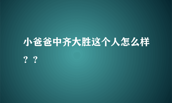 小爸爸中齐大胜这个人怎么样？？