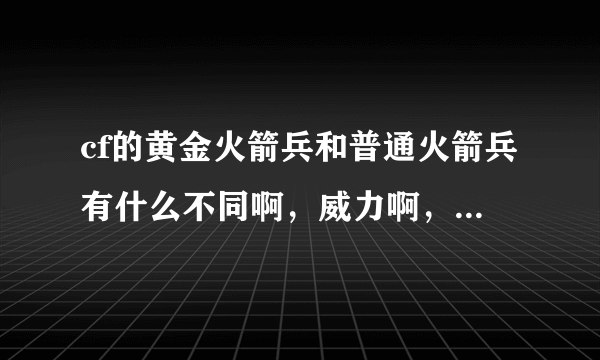 cf的黄金火箭兵和普通火箭兵有什么不同啊，威力啊，冷却速度啊等等