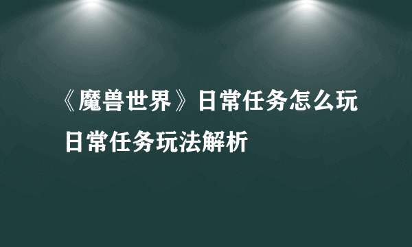 《魔兽世界》日常任务怎么玩 日常任务玩法解析