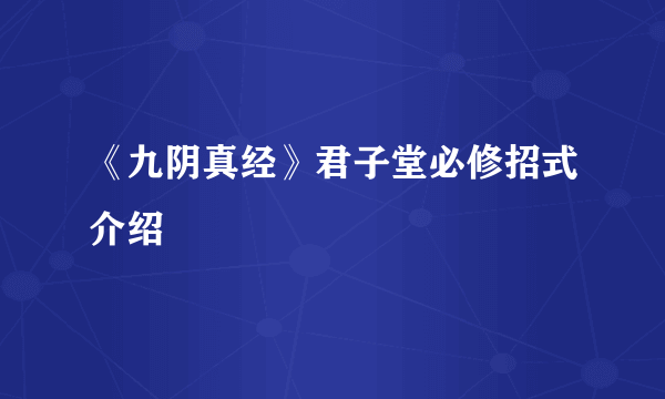 《九阴真经》君子堂必修招式介绍