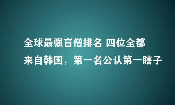 全球最强盲僧排名 四位全都来自韩国，第一名公认第一瞎子