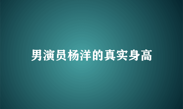 男演员杨洋的真实身高