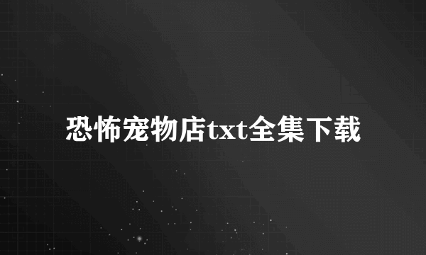 恐怖宠物店txt全集下载