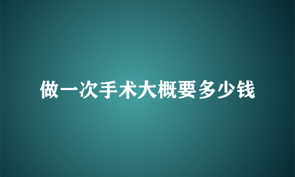 做一次手术大概要多少钱