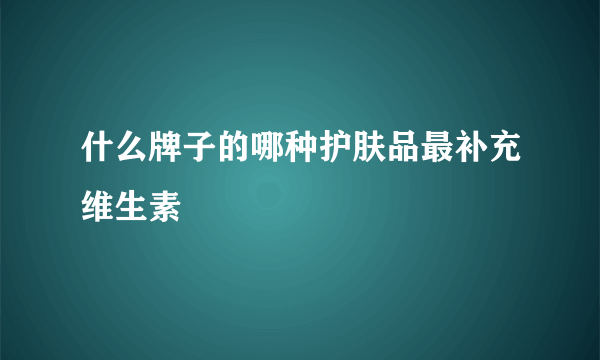 什么牌子的哪种护肤品最补充维生素