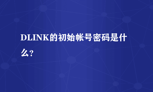 DLINK的初始帐号密码是什么？