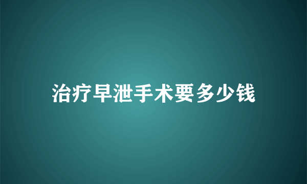 治疗早泄手术要多少钱