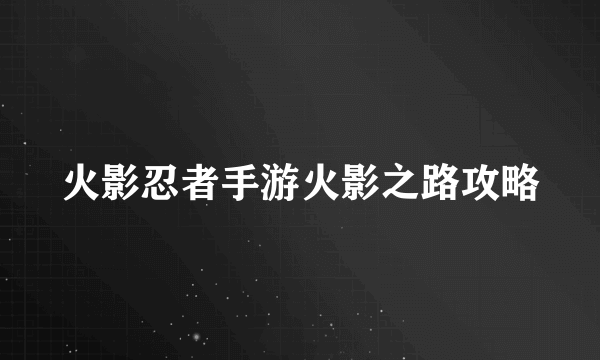 火影忍者手游火影之路攻略