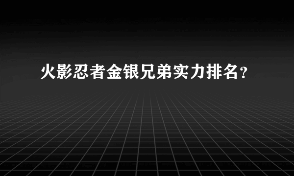 火影忍者金银兄弟实力排名？