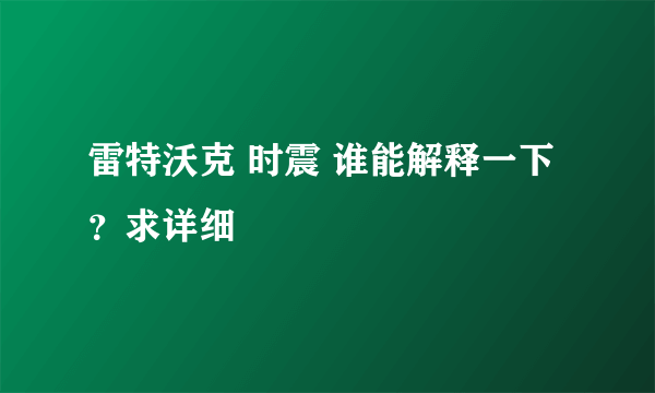 雷特沃克 时震 谁能解释一下？求详细