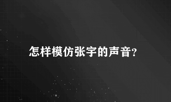 怎样模仿张宇的声音？