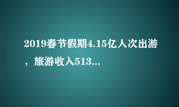 2019春节假期4.15亿人次出游，旅游收入5139亿元，你贡献了多少元？