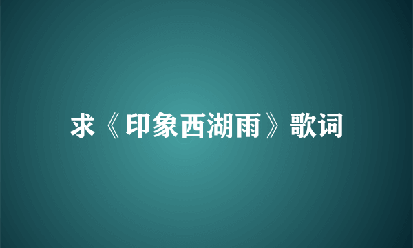 求《印象西湖雨》歌词