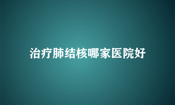 治疗肺结核哪家医院好