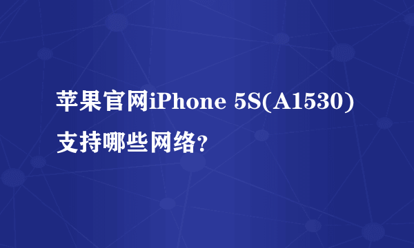 苹果官网iPhone 5S(A1530)支持哪些网络？