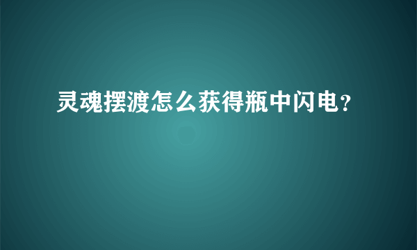 灵魂摆渡怎么获得瓶中闪电？