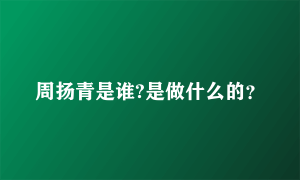 周扬青是谁?是做什么的？