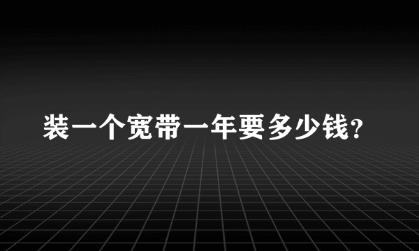 装一个宽带一年要多少钱？