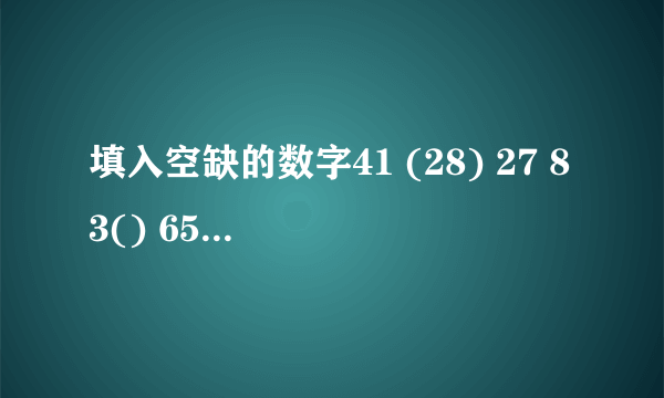 填入空缺的数字41 (28) 27 83() 65请说明其中规律所在.