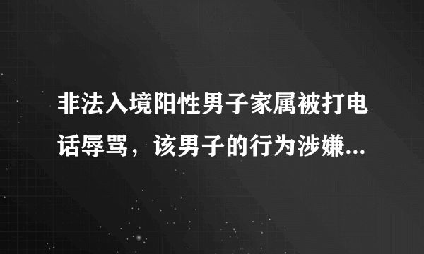 非法入境阳性男子家属被打电话辱骂，该男子的行为涉嫌了哪些法律问题？