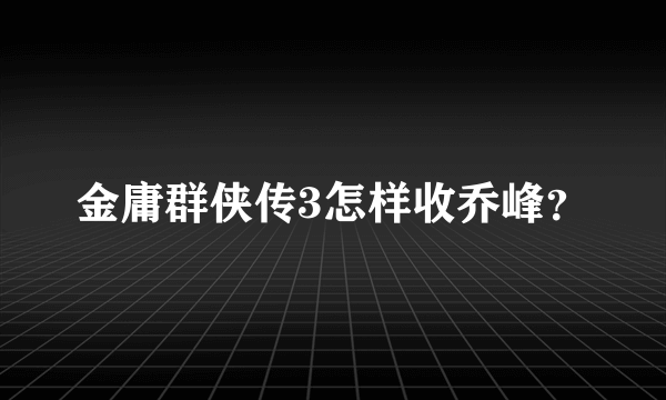 金庸群侠传3怎样收乔峰？