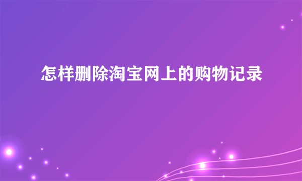 怎样删除淘宝网上的购物记录