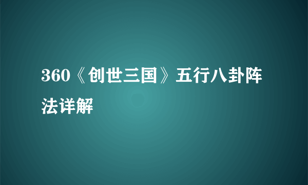 360《创世三国》五行八卦阵法详解