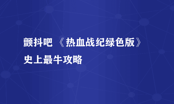 颤抖吧 《热血战纪绿色版》史上最牛攻略