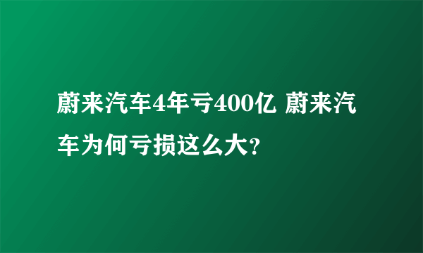 蔚来汽车4年亏400亿 蔚来汽车为何亏损这么大？