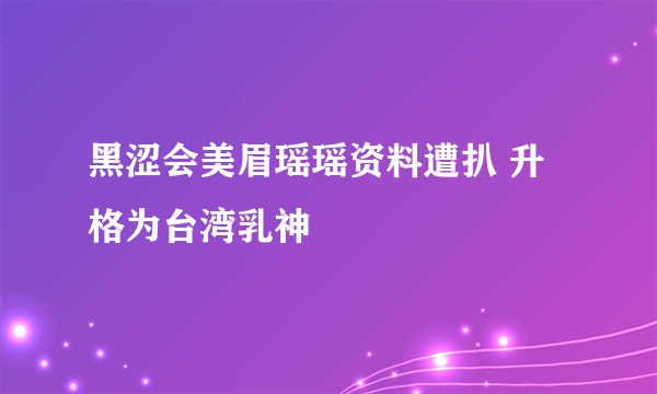 黑涩会美眉瑶瑶资料遭扒 升格为台湾乳神