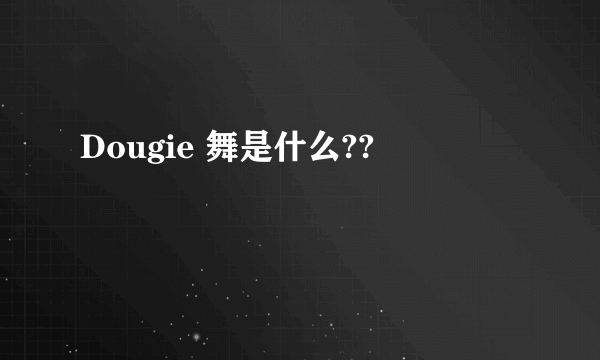 Dougie 舞是什么??