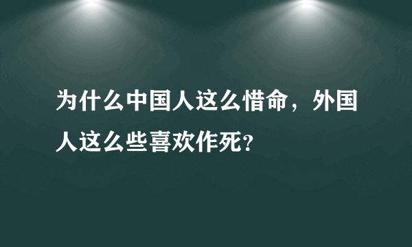 为什么中国人这么惜命，外国人这么些喜欢作死？