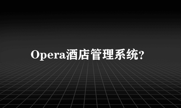 Opera酒店管理系统？