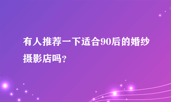 有人推荐一下适合90后的婚纱摄影店吗？