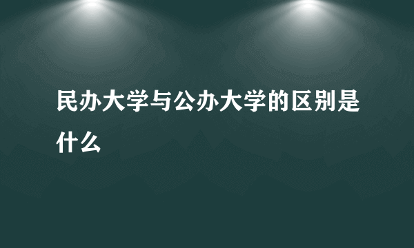 民办大学与公办大学的区别是什么