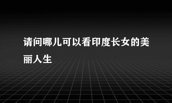 请问哪儿可以看印度长女的美丽人生