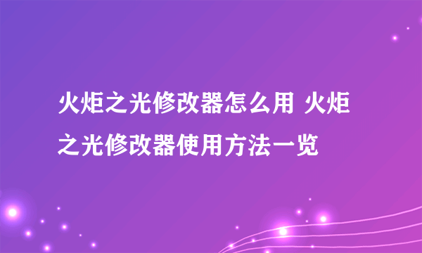 火炬之光修改器怎么用 火炬之光修改器使用方法一览